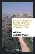 The Civil Service of the Crown. Its Rise and Its Constitution di William Charles Bryant edito da LIGHTNING SOURCE INC
