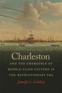 Charleston and the Emergence of Middle-Class Culture in the Revolutionary Era di Jennifer L. Goloboy edito da UNIV OF GEORGIA PR