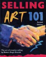 Selling Art 101: The Art of Creative Selling di Robert Regis Dvorak edito da Artnetwork Press
