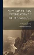New Exposition of the Science of Knowledge di Johann Gottlieb Fichte, Immanuel Kant, Adolph Ernst Kroeger edito da LEGARE STREET PR