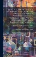Practical Chemistry; Or, a Description of the Processes by Which the Various Articles of Chemical Research, in the Animal, Vegetable, and Mineral King di Matthieu Joseph Bonaventure Orfila edito da LEGARE STREET PR