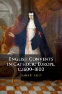English Convents In Catholic Europe, C.1600-1800 di James E. Kelly edito da Cambridge University Press