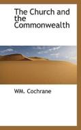 The Church And The Commonwealth di Wm Cochrane edito da Bibliolife