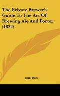 The Private Brewer's Guide to the Art of Brewing Ale and Porter (1822) di John Tuck edito da Kessinger Publishing