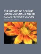 The Satyrs of Decimus Junius Juvenalis and of Aulus Persius Flaccus di Decimus Junius Juvenalis Juvenal edito da Rarebooksclub.com
