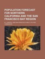 Population Forecast For Northern California And The San Francisco Bay Region di M. J. Bartell edito da General Books Llc