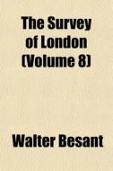 The Survey Of London Volume 8 di Walter Besant edito da General Books