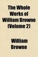The Whole Works Of William Browne Volum di William Browne edito da General Books
