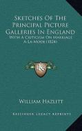 Sketches of the Principal Picture Galleries in England: With a Criticism on Marriage A-La-Mode (1824) di William Hazlitt edito da Kessinger Publishing