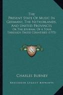 The Present State of Music in Germany, the Netherlands, and United Provinces: Or the Journal of a Tour Through Those Countries (1775) di Charles Burney edito da Kessinger Publishing
