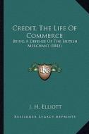 Credit, the Life of Commerce: Being a Defense of the British Merchant (1845) di John Huxtable Elliott edito da Kessinger Publishing
