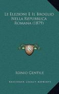 Le Elezioni E Il Broglio Nella Repubblica Romana (1879) di Iginio Gentile edito da Kessinger Publishing