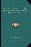 Oeuvres Completes de Jaques-Henri-Bernardin de Saint-Pierre (1830) di Louis Aime-Martin edito da Kessinger Publishing