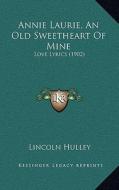 Annie Laurie, an Old Sweetheart of Mine: Love Lyrics (1902) di Lincoln Hulley edito da Kessinger Publishing