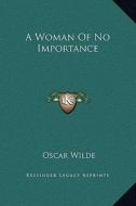 A Woman of No Importance di Oscar Wilde edito da Kessinger Publishing