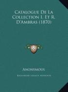 Catalogue de La Collection I. Et R. D'Ambras (1870) di Anonymous edito da Kessinger Publishing