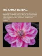The Family Herbal; Or An Account Of All Those English Plants, Which Are Remarkable For Their Virtues, And Of The Drugs Which Are Produced By Vegetable di John Hill edito da Theclassics.us