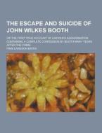 The Escape And Suicide Of John Wilkes Booth; Or The First True Account Of Lincoln\'s Assassination Containing A Complete Confession By Booth Many Year di Finis Langdon Bates edito da Theclassics.us