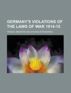 Germany\'s Violations Of The Laws Of War 1914-15 di United States Government, France Ministere Des Etrangeres edito da Rarebooksclub.com