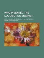 Who Invented The Locomotive Engine?; With A Review Of Smiles's Life Of Stephenson di Oswald Dodd Hedley edito da General Books Llc