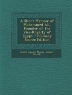 A Short Memoir of Mohammed Ali, Founder of the Vice-Royalty of Egypt - Primary Source Edition di Charles Augustus Murray, Herbert Maxwell edito da Nabu Press