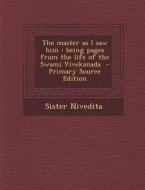 The Master as I Saw Him: Being Pages from the Life of the Swami Vivekanada - Primary Source Edition di Sister Nivedita edito da Nabu Press