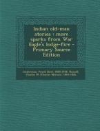 Indian Old-Man Stories: More Sparks from War Eagle's Lodge-Fire - Primary Source Edition di Frank Bird Linderman, Charles Marion Russell edito da Nabu Press