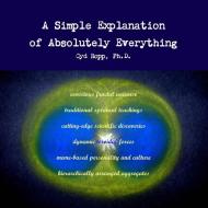 A Simple Explanation of Absolutely Everything di Cyd Ropp edito da Lulu.com