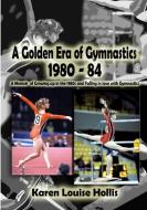 A Golden Era of Gymnastics 1980-84 di Karen Louise Hollis edito da Lulu.com