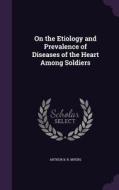On The Etiology And Prevalence Of Diseases Of The Heart Among Soldiers di Arthur B R Myers edito da Palala Press