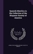 Spanish Maiolica In The Collection Of The Hispanic Society Of America di Edwin Atlee Barber edito da Palala Press