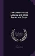 The Green Glens Of Lothian, And Other Poems And Songs di Thomas Logan edito da Palala Press