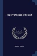 Popery Stripped Of Its Garb di JAMES M. HORNER edito da Lightning Source Uk Ltd