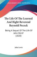 The Life Of The Learned And Right Reverend Reynold Pecock: Being A Sequel Of The Life Of John Wiclif (1820) di John Lewis edito da Kessinger Publishing, Llc