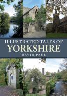 Illustrated Tales of Yorkshire di David Paul edito da Amberley Publishing