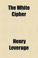 The White Cipher di Henry Leverage edito da General Books Llc