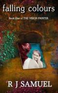 Falling Colours: The Misadventures of a Vision Painter di R. J. Samuel edito da Createspace