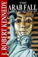 The Arab Fall: A James Acton Thriller Book #6 di J. Robert Kennedy edito da Createspace
