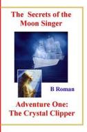 The Secrets of the Moon Singer Adventure One: The Crystal Clipper di B. Roman edito da Createspace