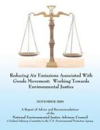 Reducing Air Emissions Associated with Goods Movement: Working Towards Environmental Justice di National Environmental Justice Advisory, U. S. Environmental Protection Agency edito da Createspace