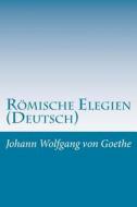 Romische Elegien (Deutsch) di Johann Wolfgang Von Goethe edito da Createspace