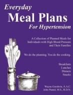 Everyday Meal Plans for Hypertension: A Collection of Planned Meals for Individuals with High Blood Pressure and Their Families di Wayne C. Goodwin Aac, John N. Pantel Rdn edito da Createspace
