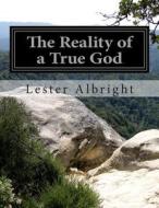 The Reality of a True God di Lester Albright edito da Createspace