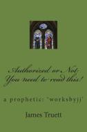 Authorized or Not: You Need to Read This!: A Prophetic: 'Worksbyjj' di MR James E. Truett edito da Createspace