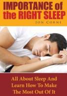 Importance of the Right Sleep: All about Sleep and Learn How to Make the Most Out of It di Jon Corne edito da Createspace