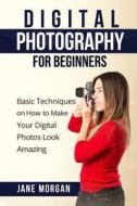Digital Photography for Beginners: Basic Techniques on How to Make Your Digital Photos Look Amazing di Jane Morgran edito da Createspace