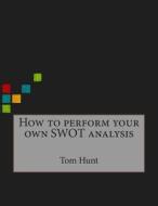 How to Perform Your Own Swot Analysis di Tom a. Hunt edito da Createspace