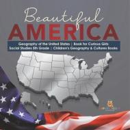 Beautiful America | Geography Of The United States | Book For Curious Girls | Social Studies 5th Grade | Children's Geography & Cultures Books di Baby Professor edito da Speedy Publishing LLC