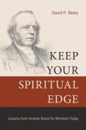 Keep Your Spiritual Edge: Lessons from Andrew Bonar for Ministers Today di David P. Beaty edito da REFORMATION HERITAGE BOOKS