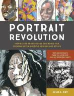 Portrait Revolution: Inspiration for Creating Art in Multiple Mediums and Styles from Around the World di Julia L. Kay edito da WATSON GUPTILL PUBN